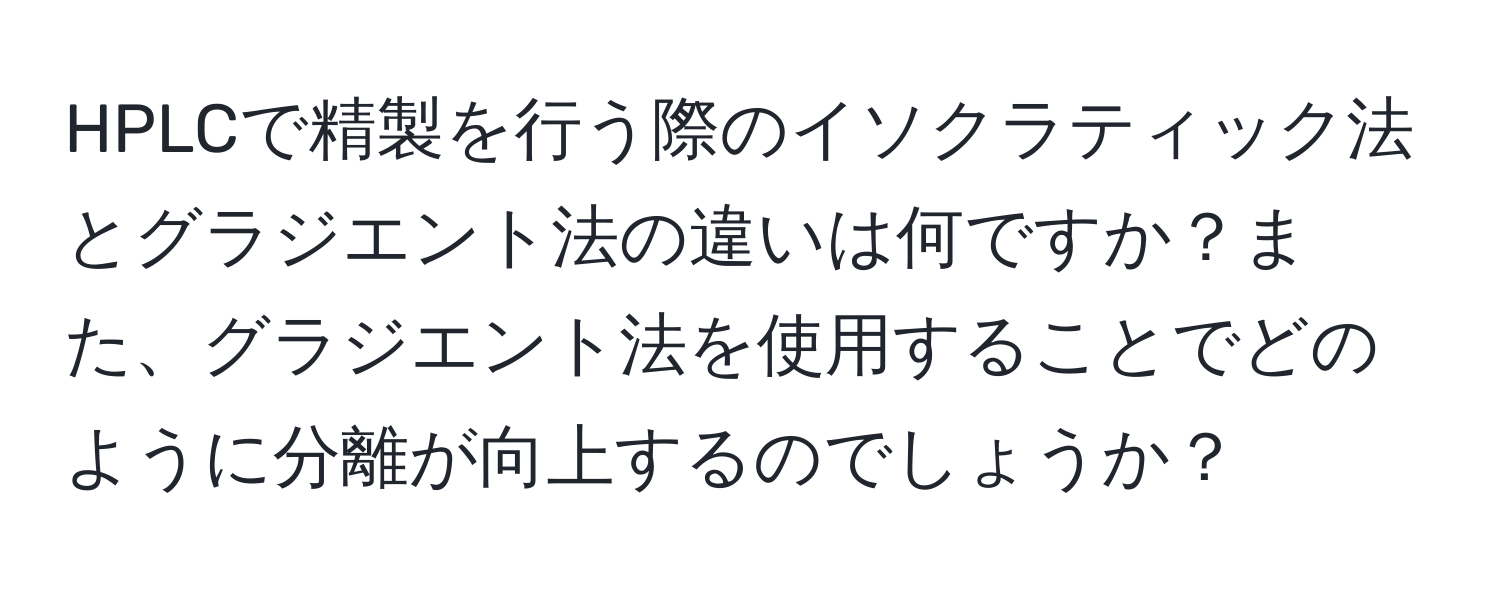 HPLCで精製を行う際のイソクラティック法とグラジエント法の違いは何ですか？また、グラジエント法を使用することでどのように分離が向上するのでしょうか？