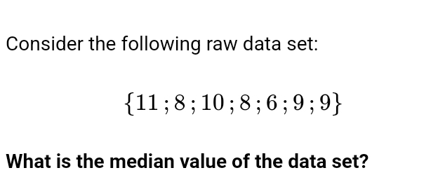 Consider the following raw data set:
 11;8;10;8;6;9;9
What is the median value of the data set?