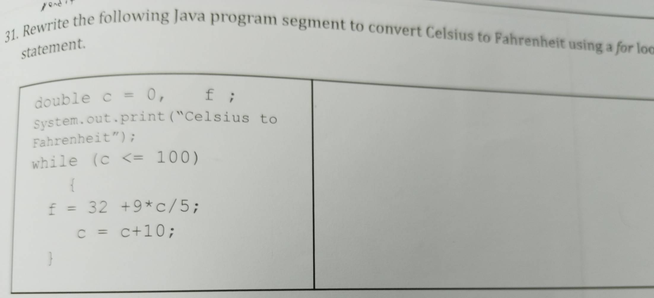 Rewrite the following Java program segment to convert Celsius to Fahrenheit using a for loc
statement.