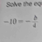 Solve the eq
-10=- b/4 