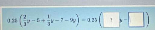 0.25( 2/3 y-5+ 1/3 y-7-9y)=0.25(?y- |)