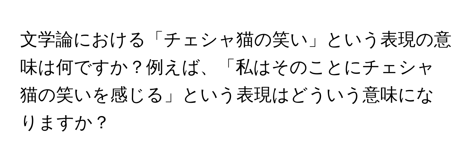 文学論における「チェシャ猫の笑い」という表現の意味は何ですか？例えば、「私はそのことにチェシャ猫の笑いを感じる」という表現はどういう意味になりますか？