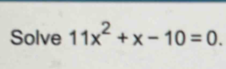 Solve 11x^2+x-10=0.