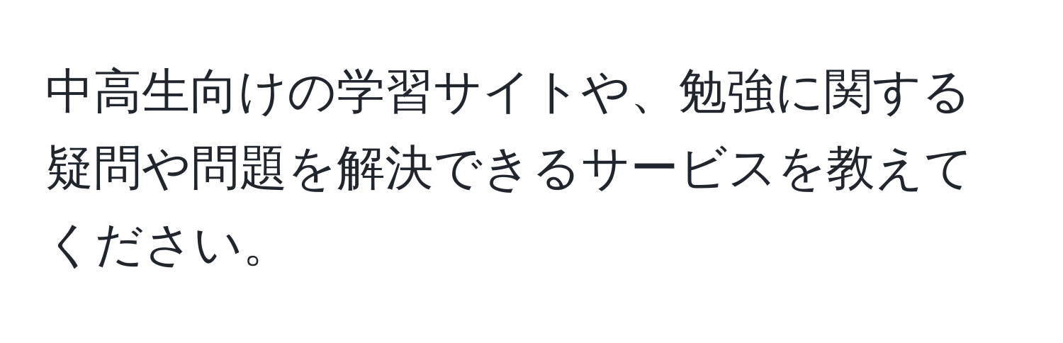 中高生向けの学習サイトや、勉強に関する疑問や問題を解決できるサービスを教えてください。