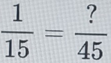  1/15 = ?/45 