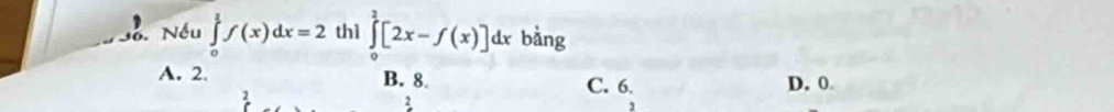 Nếu ∈tlimits _0^1f(x)dx=2 thì ∈tlimits _0^2[2x-f(x)]dx bằng
A. 2. B. 8 C. 6. D. 0
2
2
1