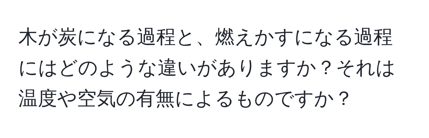 木が炭になる過程と、燃えかすになる過程にはどのような違いがありますか？それは温度や空気の有無によるものですか？