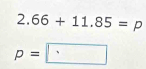 2.66+11.85=p
p=□