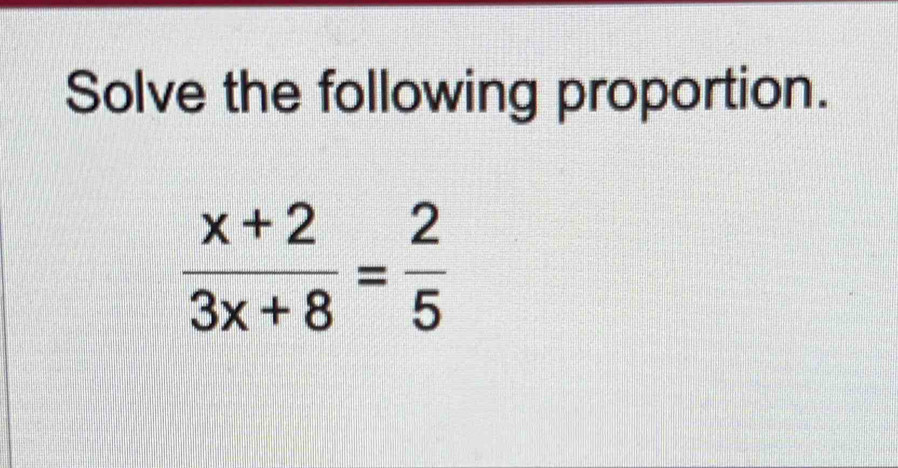 Solve the following proportion.
 (x+2)/3x+8 = 2/5 