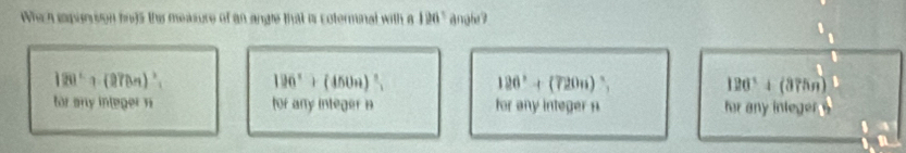 Which impunision fnd5 the measure of an angle that is coterminal with a 196° àngh3
120° (278n) 196°+(450n)^circ , 126°+( 720n. 120°4 (37an
for any integer n tor any integer i for any integer n for any inleger