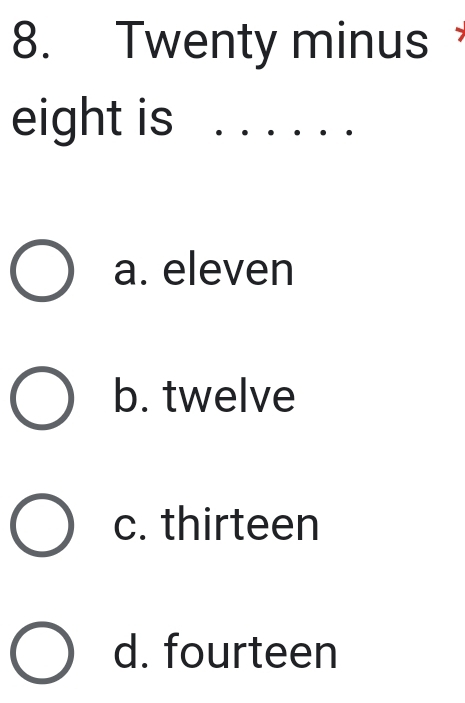 Twenty minus
eight is s .. .
a. eleven
b. twelve
c. thirteen
d. fourteen