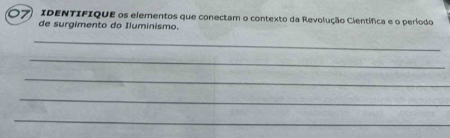 IDENTIFIQUE os elementos que conectam o contexto da Revolução Científica e o período 
de surgimento do Iluminismo. 
_ 
_ 
_ 
_ 
_