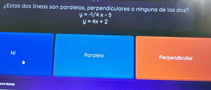 ¿Estas dos líneas son paralelas, perpendiculares o ninguna de las dos?
y=-1/4x-5
y=4x+2
Ni Paralelo Perpendicular
árra Nunez