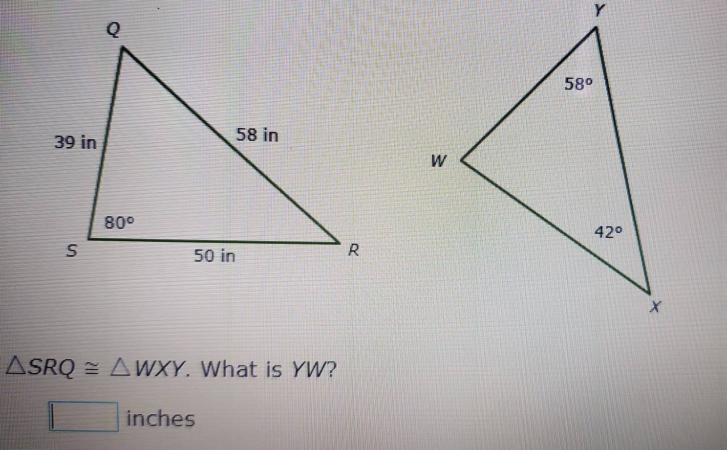 △ SRQ≌ △ WXY. What is YW?
□ inches