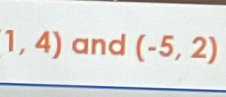 1,4) and (-5,2)