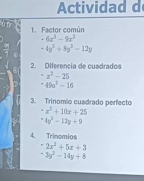 Actividad d 
far a 1. Factor común
-6x^3-9x^2
-4y^5+8y^3-12y
③ 
2. Diferencia de cuadrados^-x^2-25
-49a^2-16
3. Trinomio cuadrado perfecto
-x^2+10x+25^=4y^2-12y+9
4. Trinomios
-2x^2+5x+3
-3y^2-14y+8