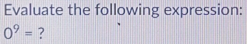 Evaluate the following expression:
0^9= ?