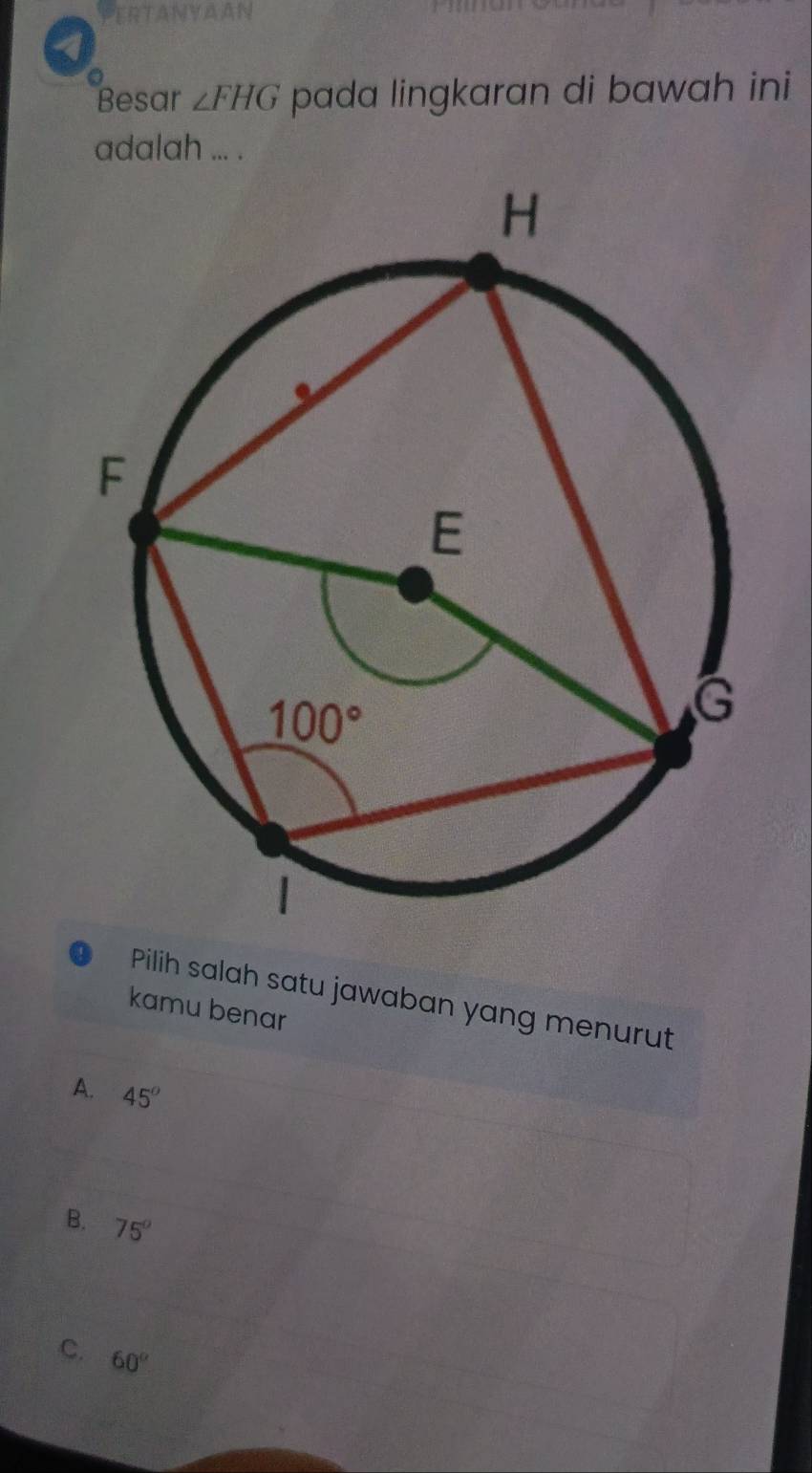 RTANYAAN
Besar ∠ FHG pada lingkaran di bawah ini
adalah ... .
Pilih salah satu jawaban yang menurut
kamu benar
A. 45°
B. 75°
C. 60°