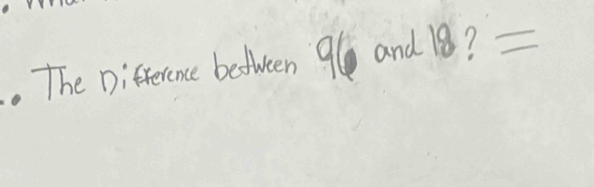 The Difrerence befween 9l and 18? =