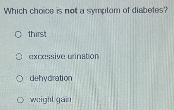 Which choice is not a symptom of diabetes?
thirst
excessive urination
dehydration
weight gain