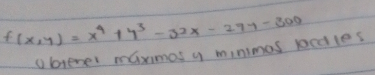 f(x,y)=x^4+y^3-32x-29y-300
①btener maximos y minimos bcdles