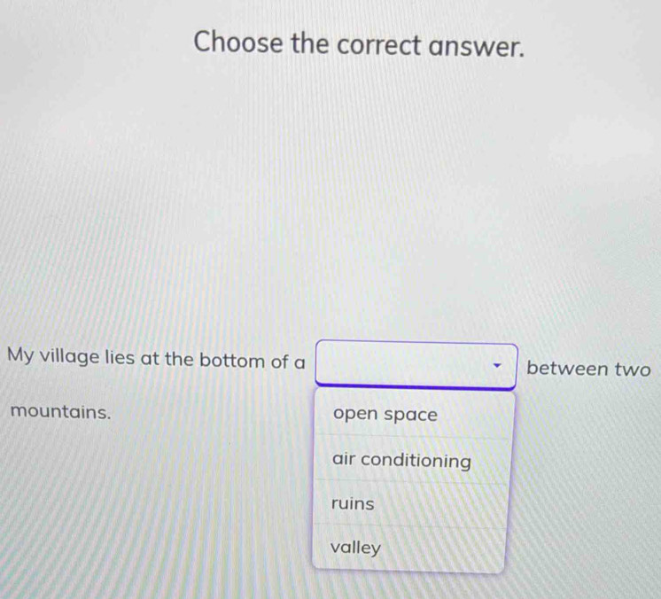 Choose the correct answer.
My village lies at the bottom of a between two
mountains. open space
air conditioning
ruins
valley