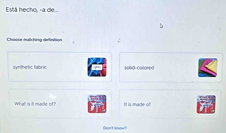 Está hecho, -a de...
Choose matching definition
synthetic fabric solid-colored
WHAT L□
What is it made of? It is made of
Don't know?