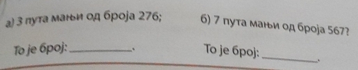 3 πута маньи од броja 276; 6) 7 пута маιьи οд броja 567? 
To je 6poj : _To je 6poj :_