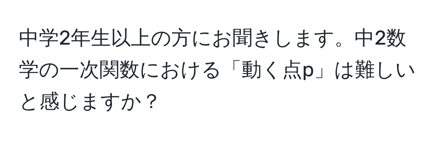 中学2年生以上の方にお聞きします。中2数学の一次関数における「動く点p」は難しいと感じますか？