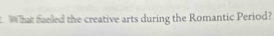 What fueled the creative arts during the Romantic Períod?