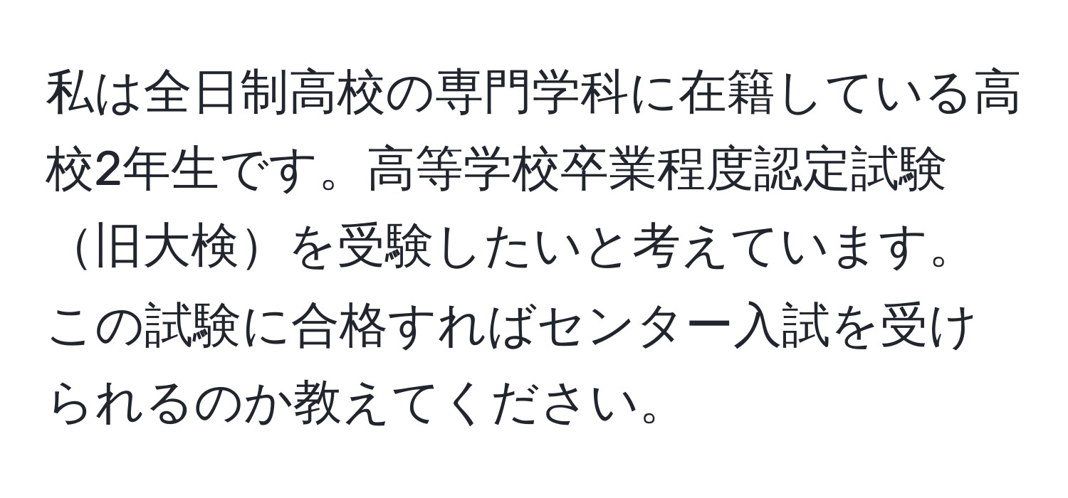 私は全日制高校の専門学科に在籍している高校2年生です。高等学校卒業程度認定試験旧大検を受験したいと考えています。この試験に合格すればセンター入試を受けられるのか教えてください。