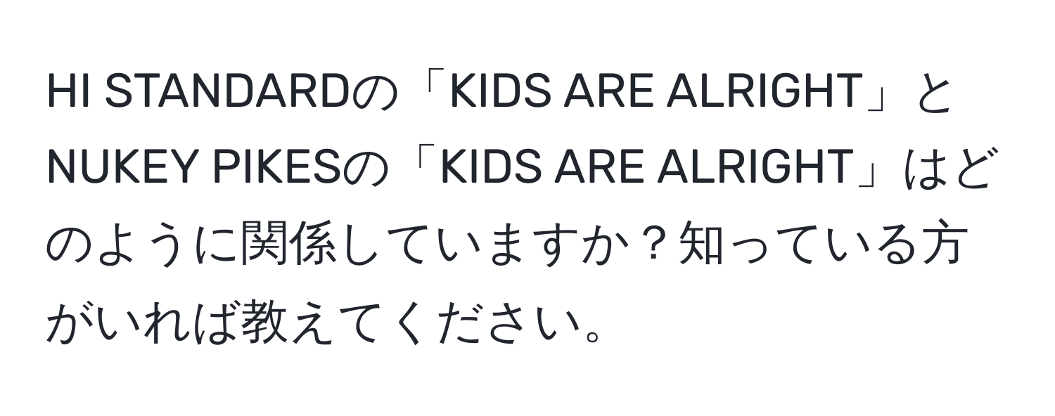 HI STANDARDの「KIDS ARE ALRIGHT」とNUKEY PIKESの「KIDS ARE ALRIGHT」はどのように関係していますか？知っている方がいれば教えてください。