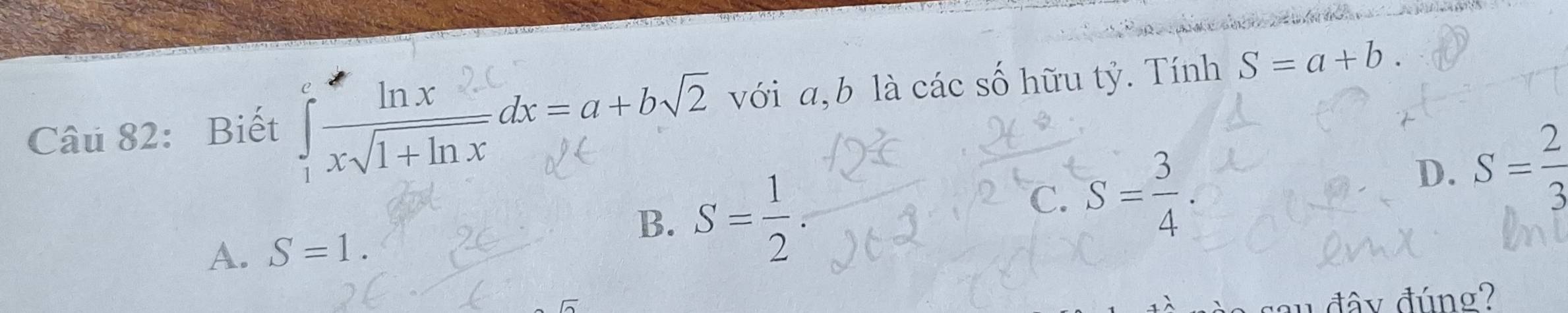 Biết x√1+lnxαx=a+b√2 với a, b là các số hữu tỷ. Tính S=a+b.
D. S= 2/3 
A. S=1.
B. S= 1/2 .
C. S= 3/4 . 
u đây đúng?