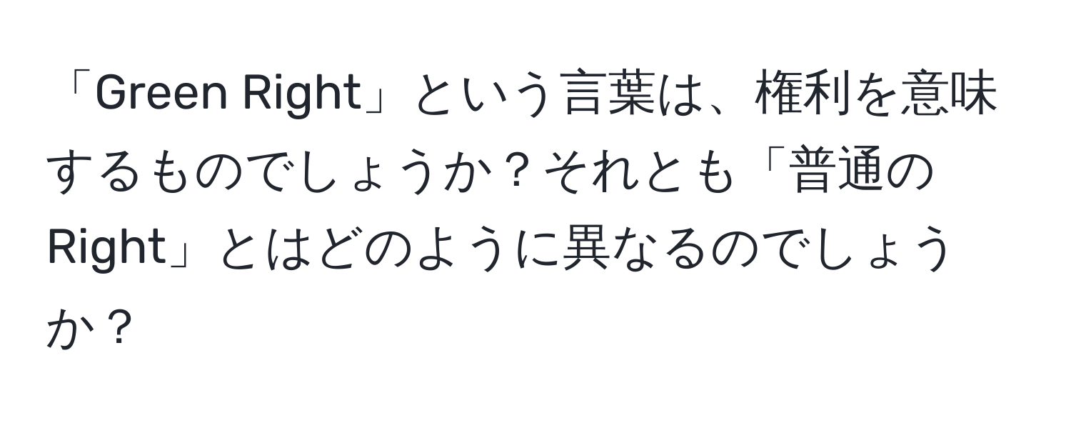 「Green Right」という言葉は、権利を意味するものでしょうか？それとも「普通のRight」とはどのように異なるのでしょうか？