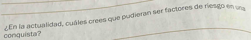 ¿En la actualidad, cuáles crees que pudieran ser factores de riesgo en una 
conquista?