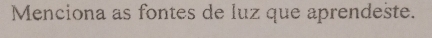 Menciona as fontes de luz que aprendeste.