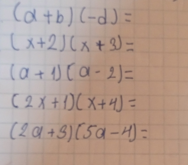 (d+b)(-d)=
(x+2)(x+3)=
(a+1)(a-2)=
(2x+1)(x+4)=
(2a+3)(5a-4)=