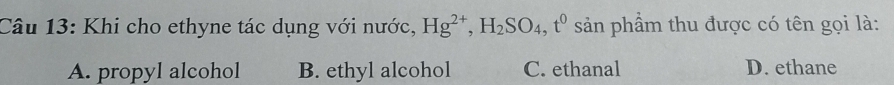 Khi cho ethyne tác dụng với nước, Hg^(2+), H_2SO_4, t^0 sản phầm thu được có tên gọi là:
A. propyl alcohol B. ethyl alcohol C. ethanal D. ethane