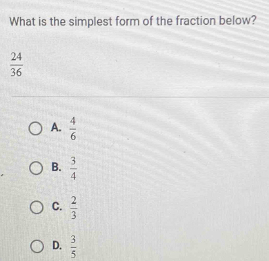 Solved: What is the simplest form of the fraction below? 24/36 A. 4/6 B ...