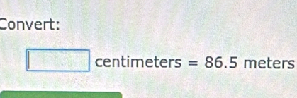 Convert:
□ centimeters= =86.5 meters