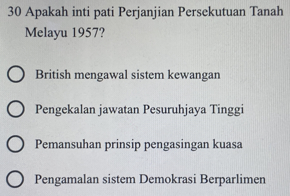 Apakah inti pati Perjanjian Persekutuan Tanah
Melayu 1957?
British mengawal sistem kewangan
Pengekalan jawatan Pesuruhjaya Tinggi
Pemansuhan prinsip pengasingan kuasa
Pengamalan sistem Demokrasi Berparlimen