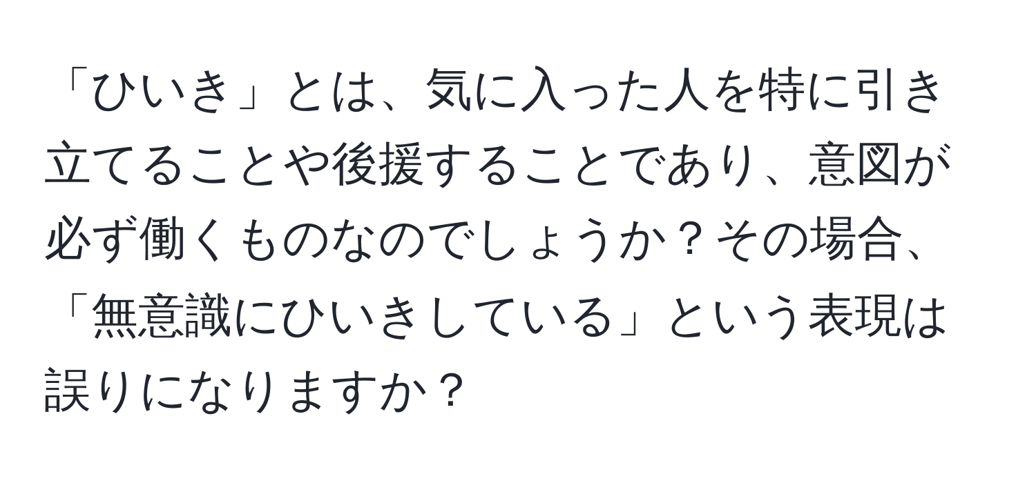 「ひいき」とは、気に入った人を特に引き立てることや後援することであり、意図が必ず働くものなのでしょうか？その場合、「無意識にひいきしている」という表現は誤りになりますか？