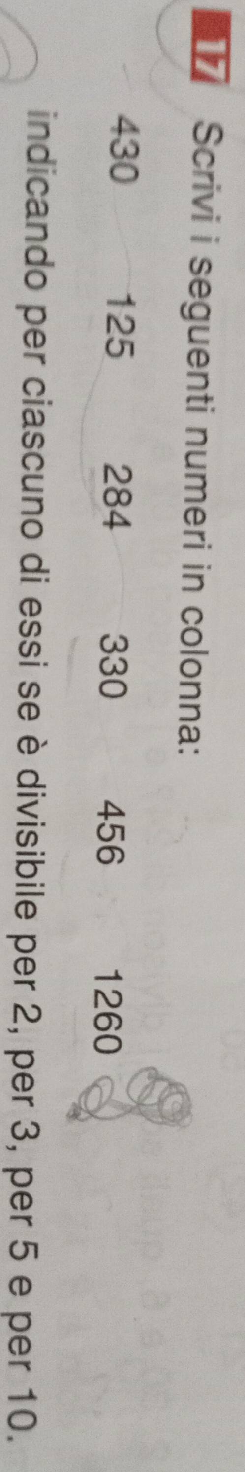 Scrivi i seguenti numeri in colonna:
430 125 284
330 456 1260
indicando per ciascuno di essi se è divisibile per 2, per 3, per 5 e per 10.