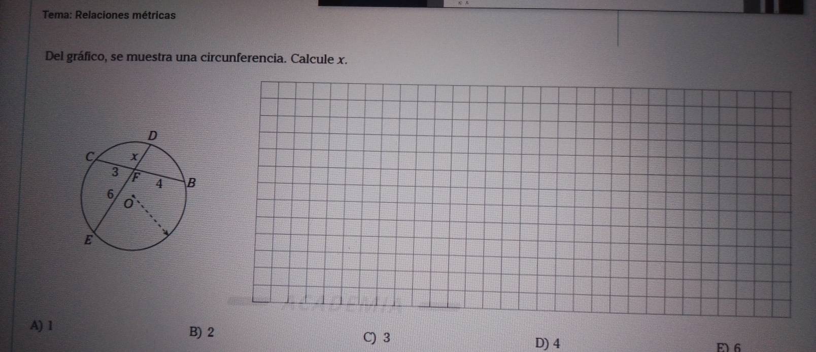 Tema: Relaciones métricas
Del gráfico, se muestra una circunferencia. Calcule x.
A) 1
B) 2
C) 3 D) 4
E 6