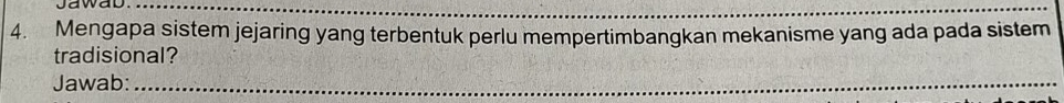 Jawad_ 
_ 
4. Mengapa sistem jejaring yang terbentuk perlu mempertimbangkan mekanisme yang ada pada sistem 
tradisional? 
Jawab:_