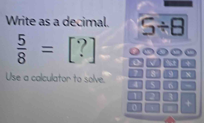 Write as a decimal. S/ 8
 5/8 =[?]
0 √
8 9
Use a calculator to solve. 4 S o
1 2 3
o 
+