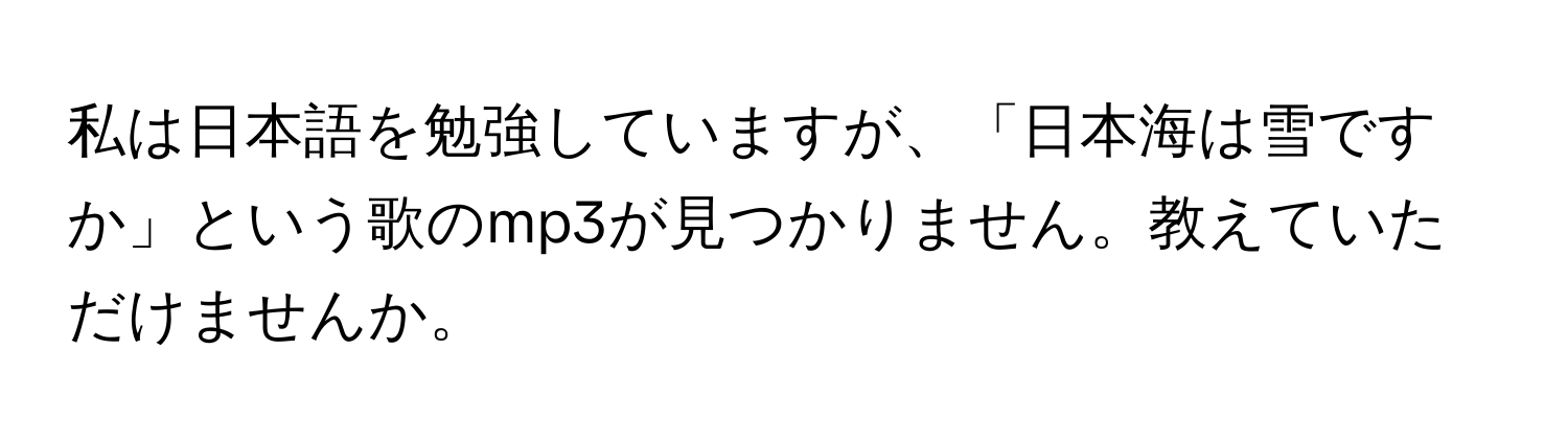 私は日本語を勉強していますが、「日本海は雪ですか」という歌のmp3が見つかりません。教えていただけませんか。