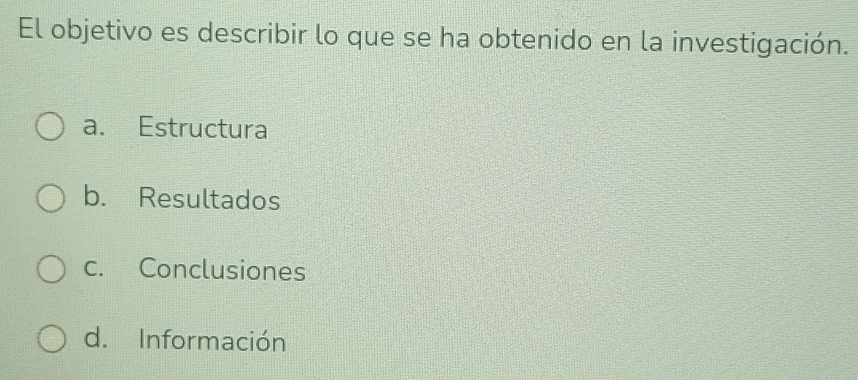 El objetivo es describir lo que se ha obtenido en la investigación.
a. Estructura
b. Resultados
c. Conclusiones
d. Información