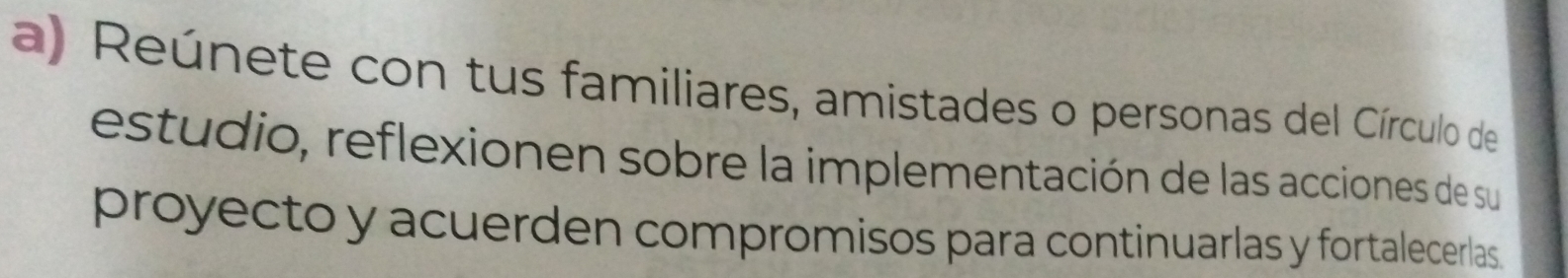 Reúnete con tus familiares, amistades o personas del Círculo de 
estudio, reflexionen sobre la implementación de las acciones de su 
proyecto y acuerden compromisos para continuarlas y fortalecerlas.