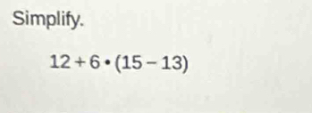 Simplify.
12+6· (15-13)